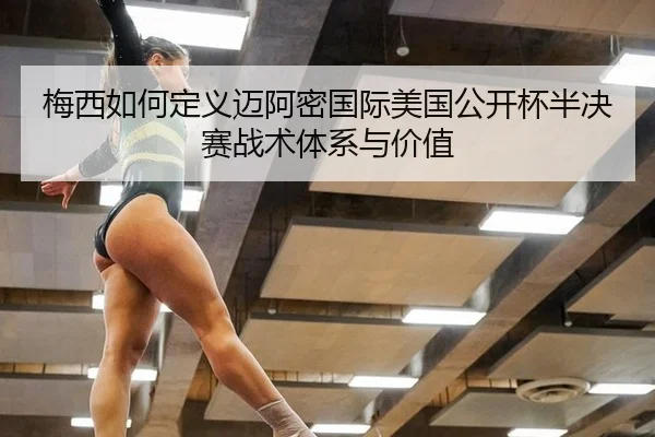 梅西如何定义迈阿密国际美国公开杯半决赛战术体系与价值