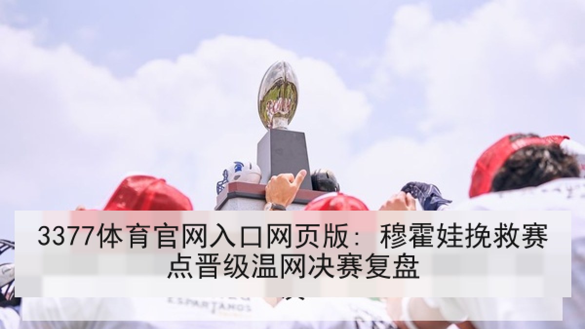 3377体育官网入口网页版: 穆霍娃挽救赛点晋级温网决赛复盘