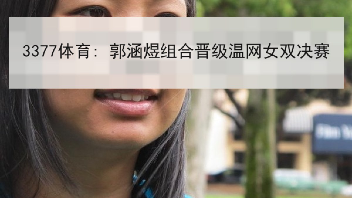 3377体育: 郭涵煜组合晋级温网女双决赛