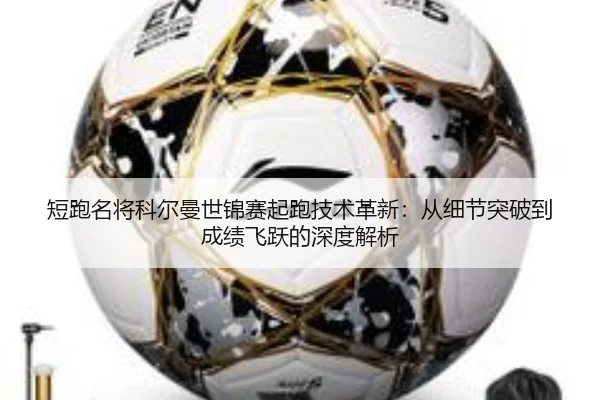 短跑名将科尔曼世锦赛起跑技术革新：从细节突破到成绩飞跃的深度解析