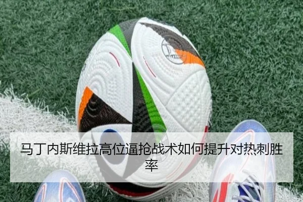 马丁内斯维拉高位逼抢战术如何提升对热刺胜率