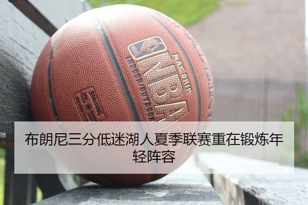 布朗尼三分低迷湖人夏季联赛重在锻炼年轻阵容