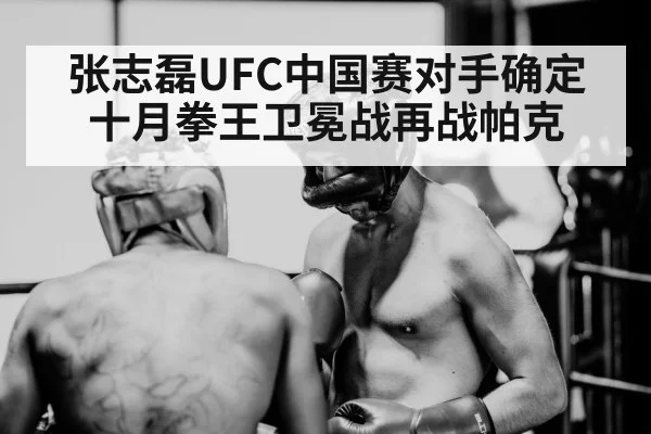 张志磊UFC中国赛对手确定 十月拳王卫冕战再战帕克