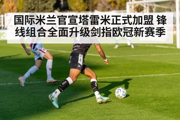 国际米兰官宣塔雷米正式加盟 锋线组合全面升级剑指欧冠新赛季